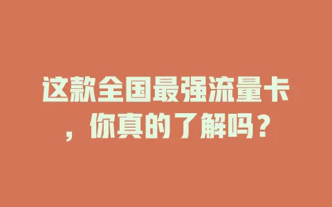 这款全国最强流量卡，你真的了解吗？