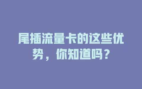 尾插流量卡的这些优势，你知道吗？