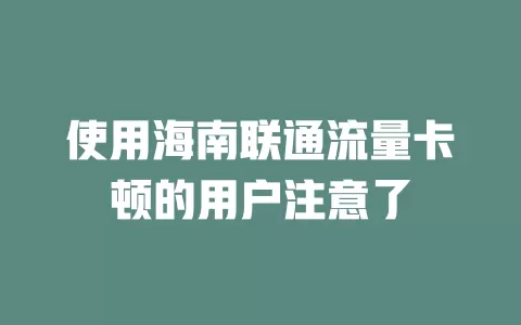 使用海南联通流量卡顿的用户注意了