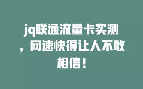 jq联通流量卡实测，网速快得让人不敢相信！