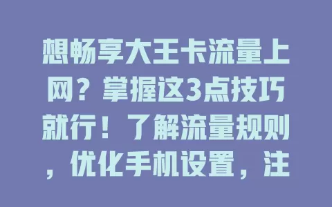 想畅享大王卡流量上网？掌握这3点技巧就行！了解流量规则，优化手机设置，注意使用习惯，让你高效稳定上网，精彩网络生活等你享