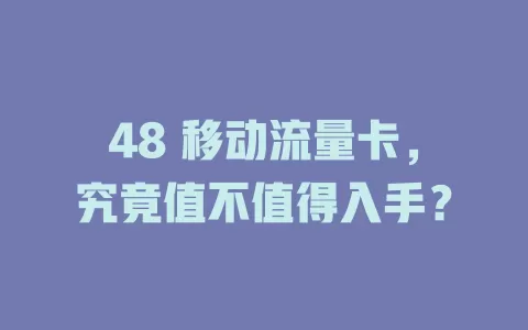 48 移动流量卡，究竟值不值得入手？