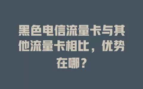 黑色电信流量卡与其他流量卡相比，优势在哪？
