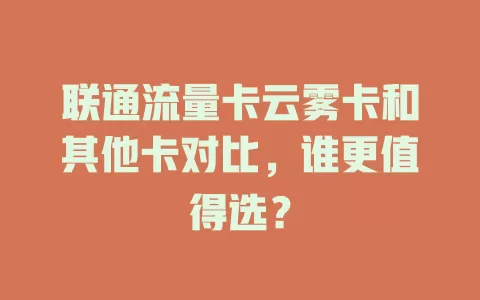 联通流量卡云雾卡和其他卡对比，谁更值得选？