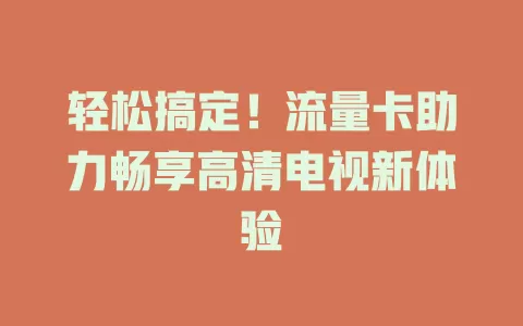 轻松搞定！流量卡助力畅享高清电视新体验