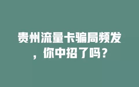贵州流量卡骗局频发，你中招了吗？