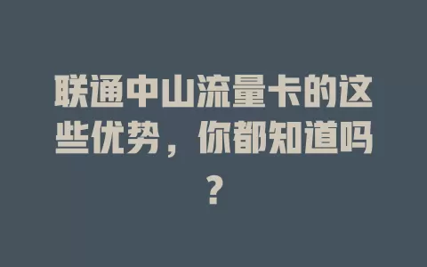 联通中山流量卡的这些优势，你都知道吗？