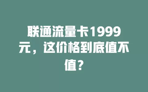 联通流量卡1999元，这价格到底值不值？