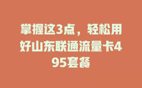 掌握这3点，轻松用好山东联通流量卡495套餐