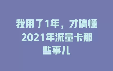 我用了1年，才搞懂2021年流量卡那些事儿