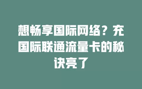想畅享国际网络？充国际联通流量卡的秘诀亮了
