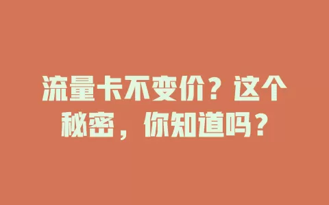 流量卡不变价？这个秘密，你知道吗？