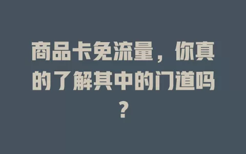 商品卡免流量，你真的了解其中的门道吗？