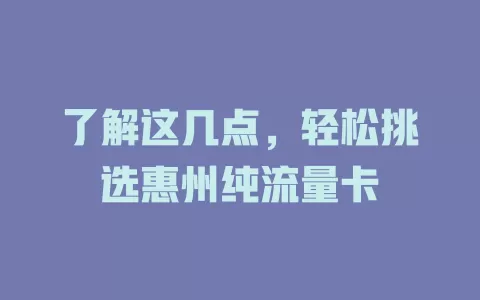了解这几点，轻松挑选惠州纯流量卡