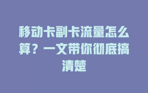 移动卡副卡流量怎么算？一文带你彻底搞清楚
