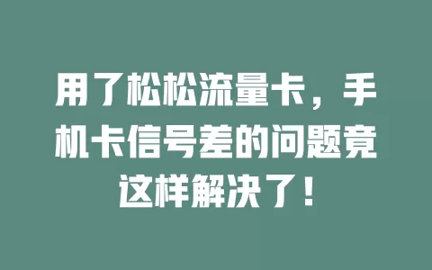 用了松松流量卡，手机卡信号差的问题竟这样解决了！