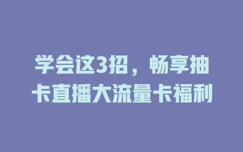 学会这3招，畅享抽卡直播大流量卡福利