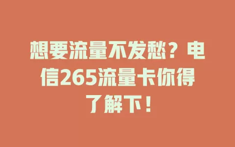 想要流量不发愁？电信265流量卡你得了解下！