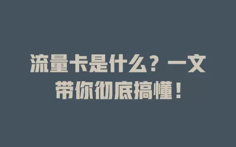 流量卡是什么？一文带你彻底搞懂！