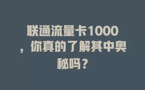 联通流量卡1000，你真的了解其中奥秘吗？