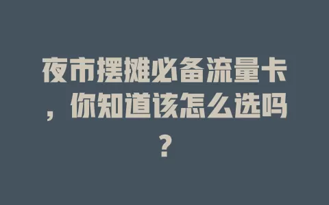 夜市摆摊必备流量卡，你知道该怎么选吗？