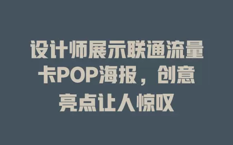 设计师展示联通流量卡POP海报，创意亮点让人惊叹