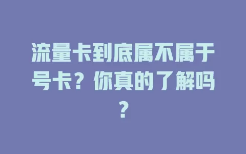 流量卡到底属不属于号卡？你真的了解吗？