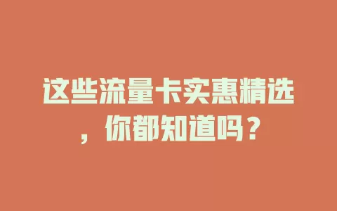这些流量卡实惠精选，你都知道吗？