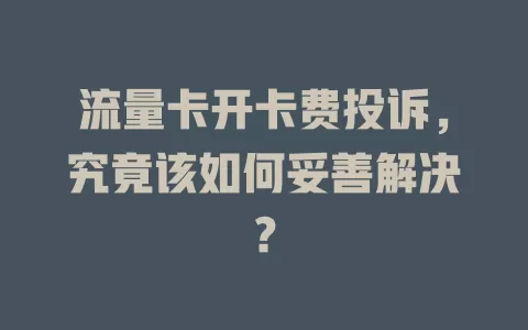 流量卡开卡费投诉，究竟该如何妥善解决？