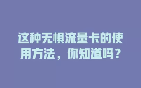 这种无惧流量卡的使用方法，你知道吗？