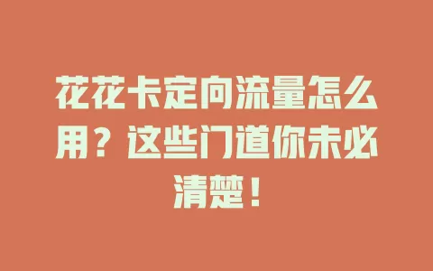 花花卡定向流量怎么用？这些门道你未必清楚！