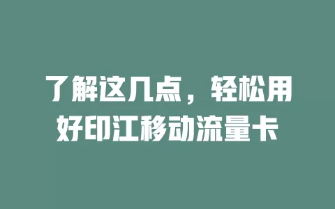 了解这几点，轻松用好印江移动流量卡