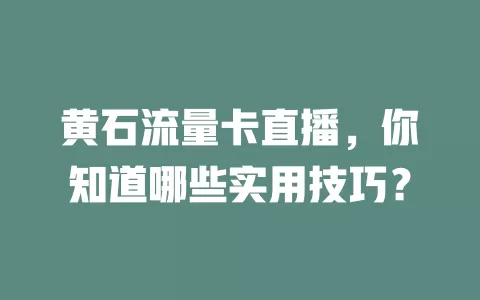 黄石流量卡直播，你知道哪些实用技巧？