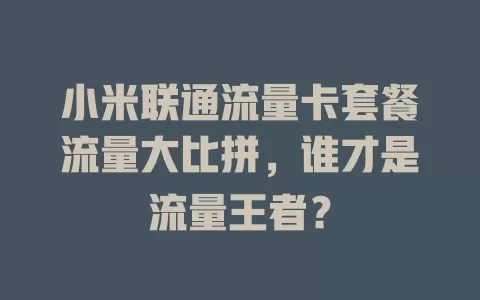 小米联通流量卡套餐流量大比拼，谁才是流量王者？