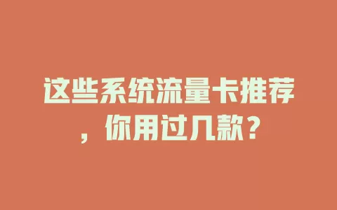这些系统流量卡推荐，你用过几款？