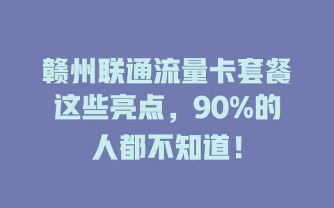 赣州联通流量卡套餐这些亮点，90%的人都不知道！
