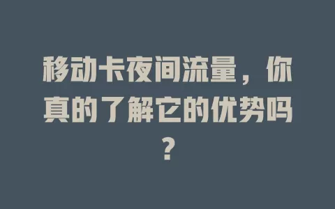 移动卡夜间流量，你真的了解它的优势吗？