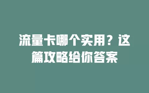 流量卡哪个实用？这篇攻略给你答案