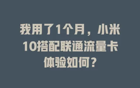 我用了1个月，小米10搭配联通流量卡体验如何？