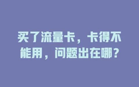 买了流量卡，卡得不能用，问题出在哪？