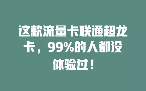 这款流量卡联通超龙卡，99%的人都没体验过！