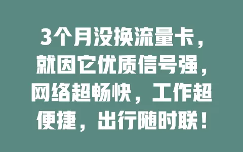 3个月没换流量卡，就因它优质信号强，网络超畅快，工作超便捷，出行随时联！