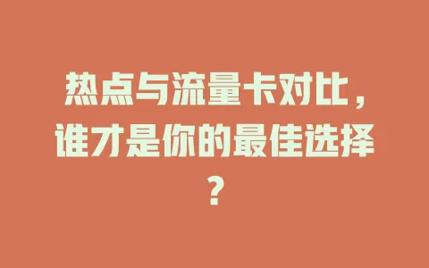 热点与流量卡对比，谁才是你的最佳选择？