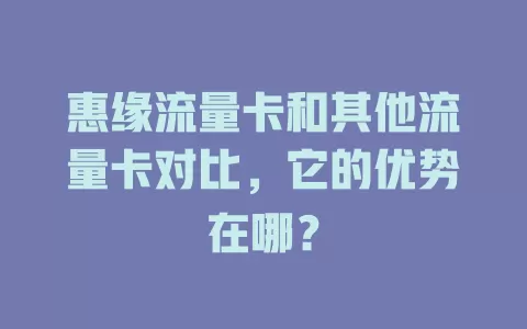 惠缘流量卡和其他流量卡对比，它的优势在哪？
