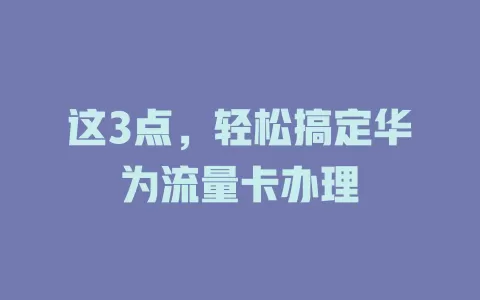 这3点，轻松搞定华为流量卡办理