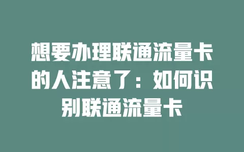 想要办理联通流量卡的人注意了：如何识别联通流量卡
