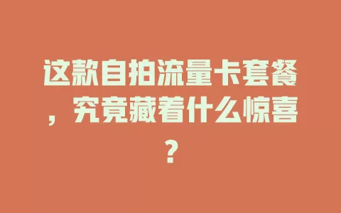 这款自拍流量卡套餐，究竟藏着什么惊喜？
