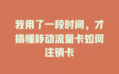 我用了一段时间，才搞懂移动流量卡如何注销卡
