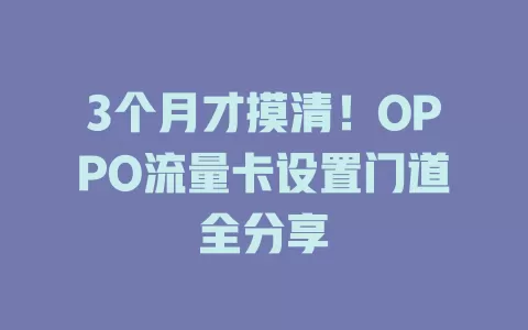3个月才摸清！OPPO流量卡设置门道全分享