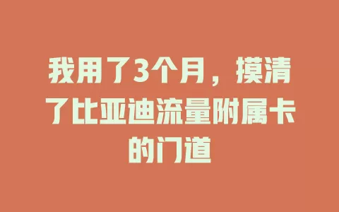 我用了3个月，摸清了比亚迪流量附属卡的门道